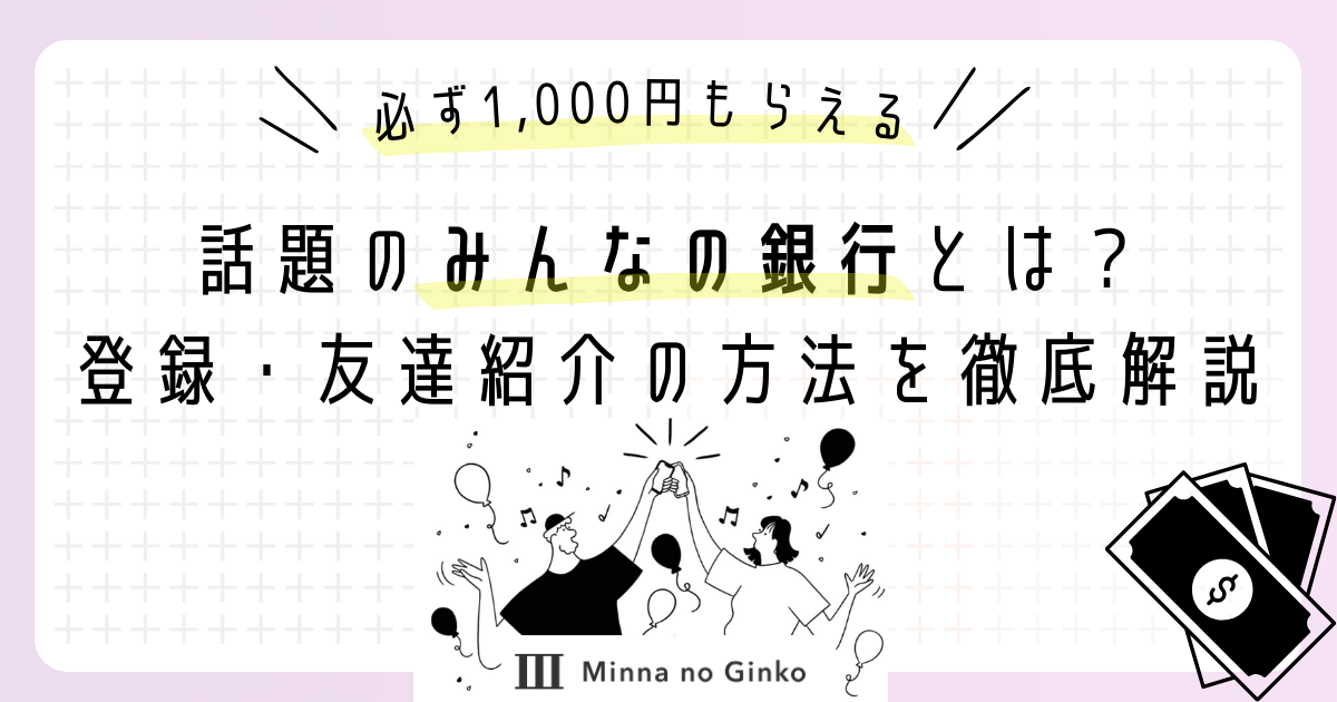 【必ず1,000円もらえる裏ワザ】話題のみんなの銀行とは？怪しくない？登録・友達紹介の方法まで徹底解説